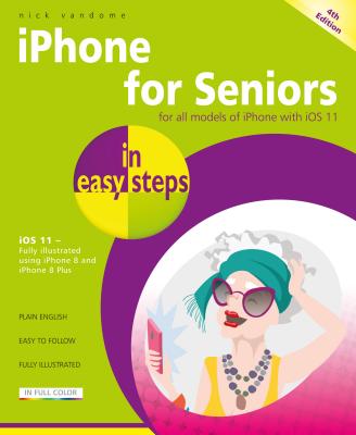 iPhone for Seniors in Easy Steps: Covers IOS 11 - Nick Vandome
