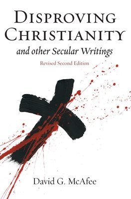 Disproving Christianity and Other Secular Writings (3rd Edition) - David G. Mcafee