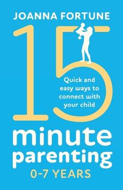 Poza produsului 15-Minute Parenting 0-7 Years: Quick and easy ways to connect with your child - Joanna Fortune