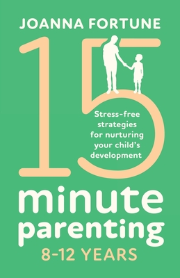 15-Minute Parenting 8-12 Years: Stress-free strategies for nurturing your child's development - Joanna Fortune