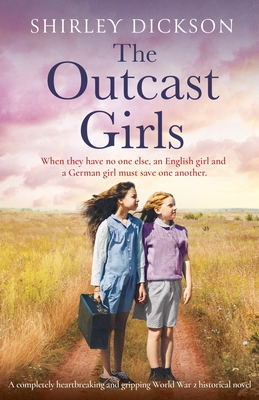 The Outcast Girls: A completely heartbreaking and gripping World War 2 historical novel - Shirley Dickson