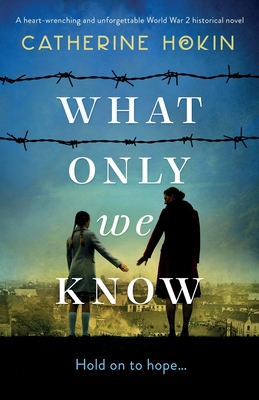 What Only We Know: A heart-wrenching and unforgettable World War 2 historical novel - Catherine Hokin