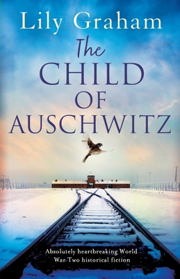 The Child of Auschwitz: Absolutely heartbreaking World War 2 historical fiction - Lily Graham