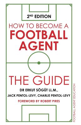 How to Become a Football Agent: The Guide: 2nd Edition - Erkut S�g�t