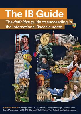 The IB Guide: The definitive guide to succeeding in the International Baccalaureate - Education Eib