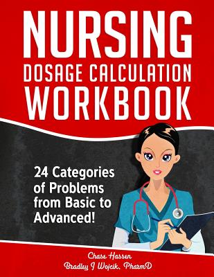 Nursing Dosage Calculation Workbook: 24 Categories Of Problems From Basic To Advanced! - Chase Hassen