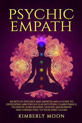 Psychic Empath: Secrets of Psychics and Empaths and a Guide to Developing Abilities Such as Intuition, Clairvoyance, Telepathy, Aura R - Kimberly Moon