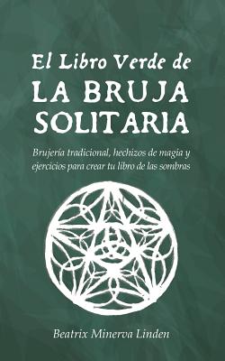El Libro Verde de la Bruja Solitaria: Brujer�a Tradicional, Hechizos de Magia Y Ejercicios Para Crear Tu Libro de Las Sombras - Beatrix Minerva Linden
