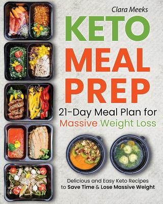 Keto Meal Prep: 21-Day Meal Prep for Massive Weight Loss: Delicious and Easy Keto Recipes to Save Time & Lose Massive Weight - Clara Meeks