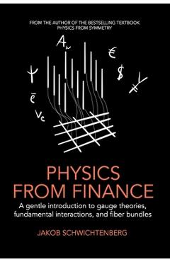 Poza produsului Physics from Finance: A gentle introduction to gauge theories, fundamental interactions and fiber bundles - Jakob Schwichtenberg