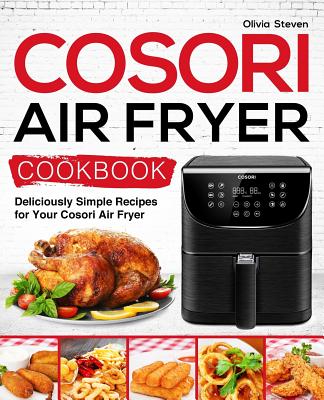 Cosori Air Fryer Cookbook: Deliciously Simple Recipes for Your Cosori Air Fryer - Olivia Steven