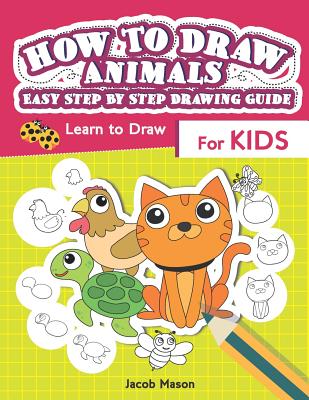 How To Draw Animals Easy Step By Step Drawing Guide: Learn to Draw For Kids - Jacob Mason
