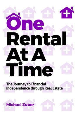 One Rental at a Time: The Journey to Financial Independence Through Real Estate - Michael Zuber