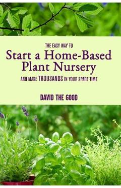 Coperta cărții 'The Easy Way to Start a Home-Based Plant Nursery and Make Thousands in Your Spare Time - David The Good'