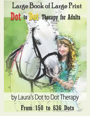 Large Book of Large Print Dot to Dot Therapy for Adults from 150 to 636 Dots: Relaxing Puzzles to Color and Calm - Laura's Dot To Dot Therapy