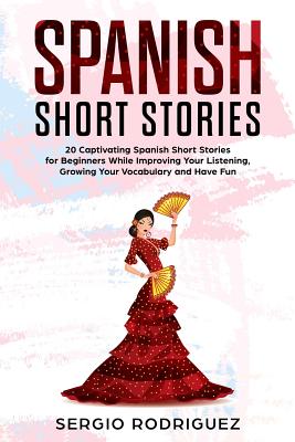 Spanish Short Stories: 20 Captivating Spanish Short Stories for Beginners While Improving Your Listening, Growing Your Vocabulary and Have Fu - Sergio Rodriguez