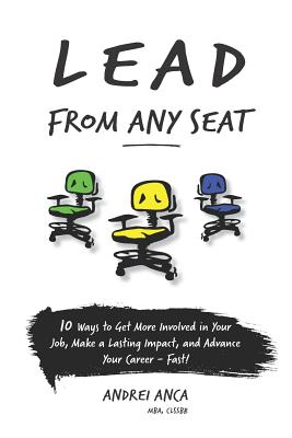 Lead From Any Seat: 10 Ways to Get More Involved in Your Job, Make a Lasting Impact, and Advance Your Career Fast - Andrei Anca