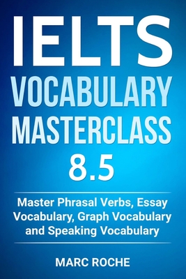 IELTS Vocabulary Masterclass 8.5. Master Phrasal Verbs, Essay Vocabulary, Graph Vocabulary & Speaking Vocabulary - Ielts Vocabulary Consultants