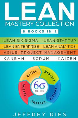 Lean Mastery Collection: 8 Books in 1 - Lean Six Sigma, Lean Startup, Lean Enterprise, Lean Analytics, Agile Project Management, Kanban, Scrum, - Jeffrey Ries