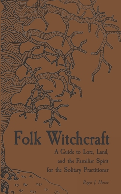 Folk Witchcraft: A Guide to Lore, Land, and the Familiar Spirit for the Solitary Practitioner - Roger J. Horne