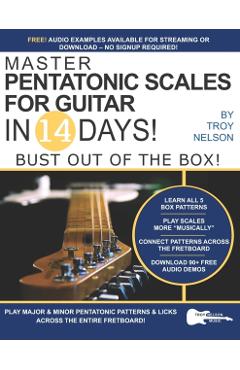Master Pentatonic Scales For Guitar in 14 Days: Bust out of the Box! Learn to Play Major and Minor Pentatonic Scale Patterns and Licks All Over the Ne - Troy Nelson