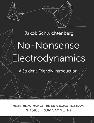 No-Nonsense Electrodynamics: A Student Friendly Introduction - Jakob Schwichtenberg