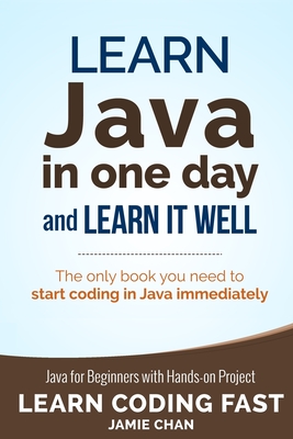 Java: Learn Java in One Day and Learn It Well. Java for Beginners with Hands-on Project. - Jamie Chan