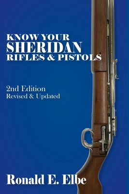 Know Your Sheridan Rifles & Pistols: 2nd Edition Revised & Updated - Ron Elbe