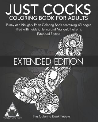 Just Cocks Coloring Book for Adults: Funny and Naughty Penis Coloring Book Containing 45 Pages Filled with Paisley, Henna and Mandala Patterns Extende - Coloring Book People