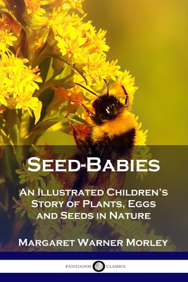 Seed-Babies: An Illustrated Children's Story of Plants, Eggs and Seeds in Nature - Margaret Warner Morley