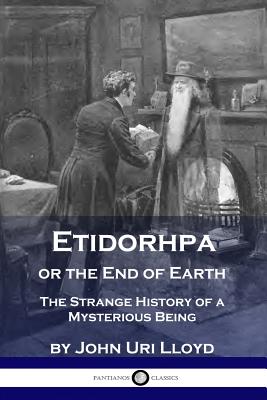 Etidorhpa or the End of Earth: The Strange History of a Mysterious Being - John Uri Lloyd