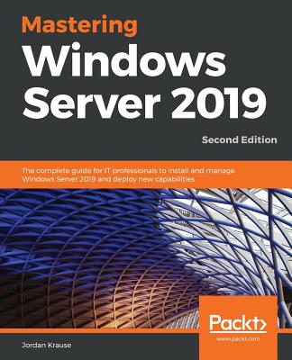 Mastering Windows Server 2019 - Second Edition: The complete guide for IT professionals to install and manage Windows Server 2019 and deploy new capab - Jordan Krause