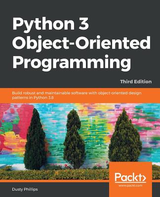 Python 3 Object-oriented Programming - Third Edition: Build robust and maintainable software with object-oriented design patterns in Python 3.8 - Dusty Phillips