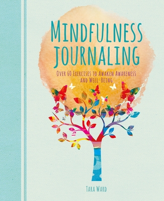 Mindfulness Journaling: Over 60 Exercises to Awaken Awareness and Well-Being - Tara Ward