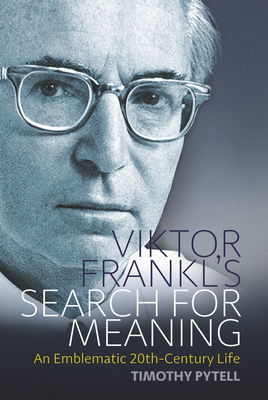 Viktor Frankl's Search for Meaning: An Emblematic 20th-Century Life - Timothy Pytell