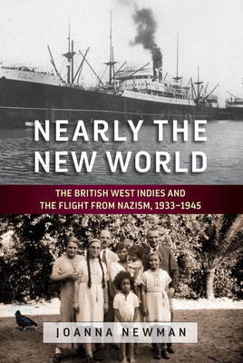 Nearly the New World: The British West Indies and the Flight from Nazism, 1933-1945 - Joanna Newman