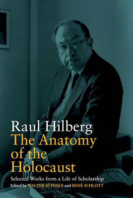 The Anatomy of the Holocaust: Selected Works from a Life of Scholarship - Raul Hilberg