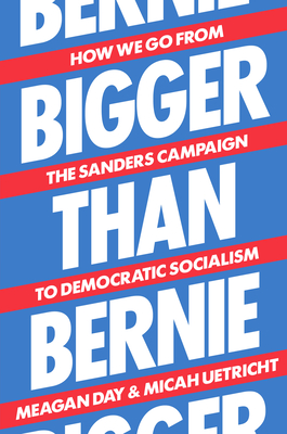 Bigger Than Bernie: How We Go from the Sanders Campaign to Democratic Socialism - Micah Uetricht