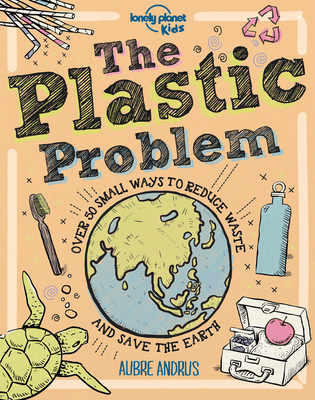 The Plastic Problem: 60 Small Ways to Reduce Waste and Help Save the Earth - Lonely Planet Kids