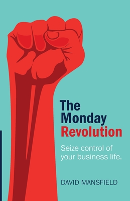 The Monday Revolution: Seize Control of Your Business Life - David Mansfield