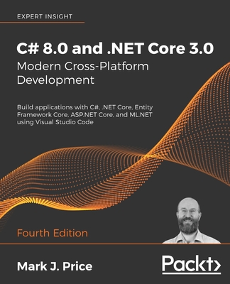 C# 8.0 and .NET Core 3.0 - Modern Cross-Platform Development: Build applications with C#, .NET Core, Entity Framework Core, ASP.NET Core, and ML.NET u - Mark J. Price