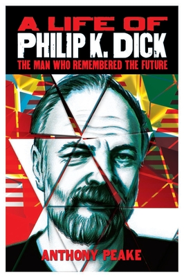 A Life of Philip K. Dick: The Man Who Remembered the Future - Anthony Peake