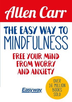 The Easy Way to Mindfulness: Free Your Mind from Worry and Anxiety - Allen Carr