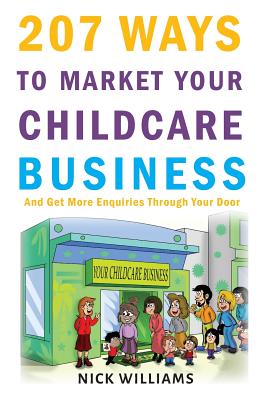 207 WAYS To Market Your Childcare Business: And Get More Enquiries Through Your Door - Nick Williams