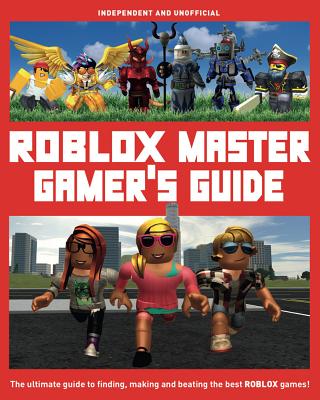 Roblox Master Gamer's Guide: The Ultimate Guide to Finding, Making and Beating the Best Roblox Games! - Kevin Pettman