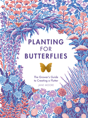 Planting for Butterflies: The Grower's Guide to Creating a Flutter - Jane Moore