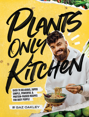 Plants-Only Kitchen: Over 70 Delicious, Super-Simple, Powerful and Protein-Packed Recipes for Busy People - Gaz Oakley