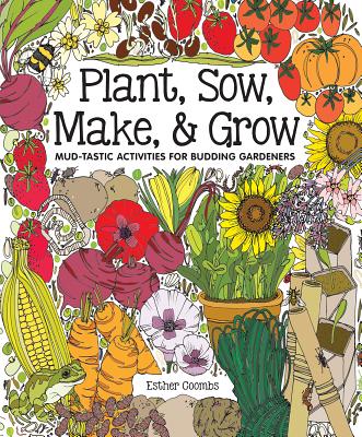 Plant, Sow, Make & Grow: Mud-Tastic Activities for Budding Gardeners - Esther Coombs