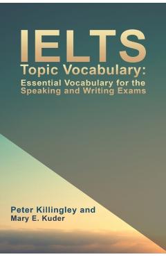 IELTS Topic Vocabulary: Essential Vocabulary for the Speaking and Writing Exams - Peter Killingley