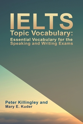 IELTS Topic Vocabulary: Essential Vocabulary for the Speaking and Writing Exams - Peter Killingley
